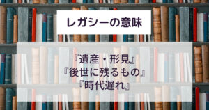 レガシーの意味