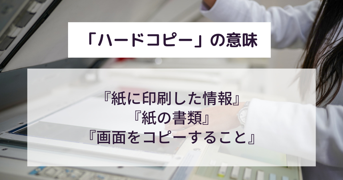 「ハードコピー」の意味とは？ビジネスで使える例文を分かりやすく！類義語・関連する用語は？ 意味lab