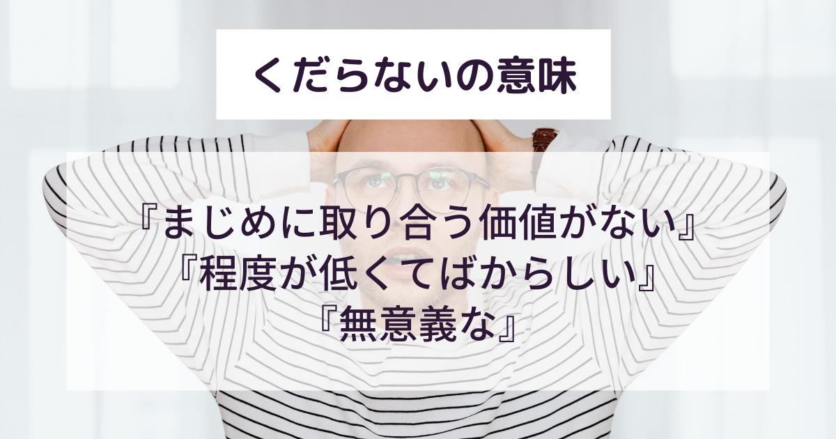 「くだらない」とはどんな意味？例文付きで解説！言い換えや類義語も詳しく！ | 意味lab