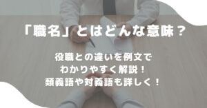 「職名」とはどんな意味？役職との違いを例文でわかりやすく解説！類義語や対義語も詳しく！ 意味lab