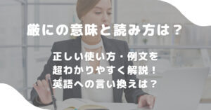 厳にの意味と読み方は?正しい使い方・例文を超わかりやすく解説!英語への言い換えは? 意味lab